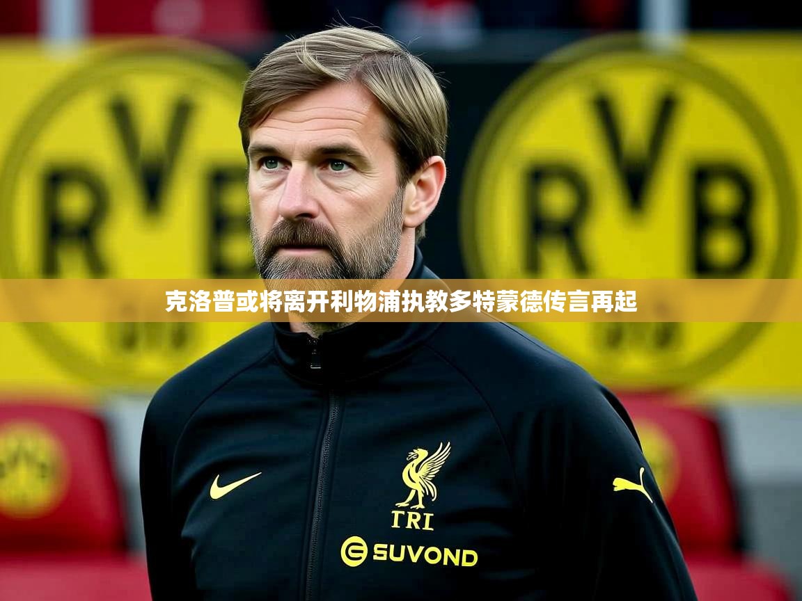 克洛普或将离开利物浦执教多特蒙德传言再起 克洛普或将离开利物浦执教多特蒙德传言再起