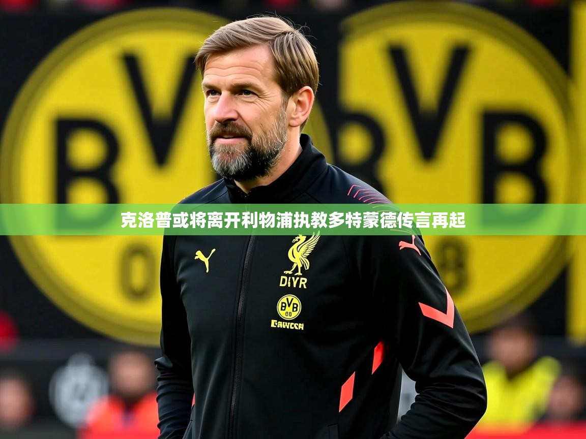 克洛普或将离开利物浦执教多特蒙德传言再起 克洛普或将离开利物浦执教多特蒙德传言再起