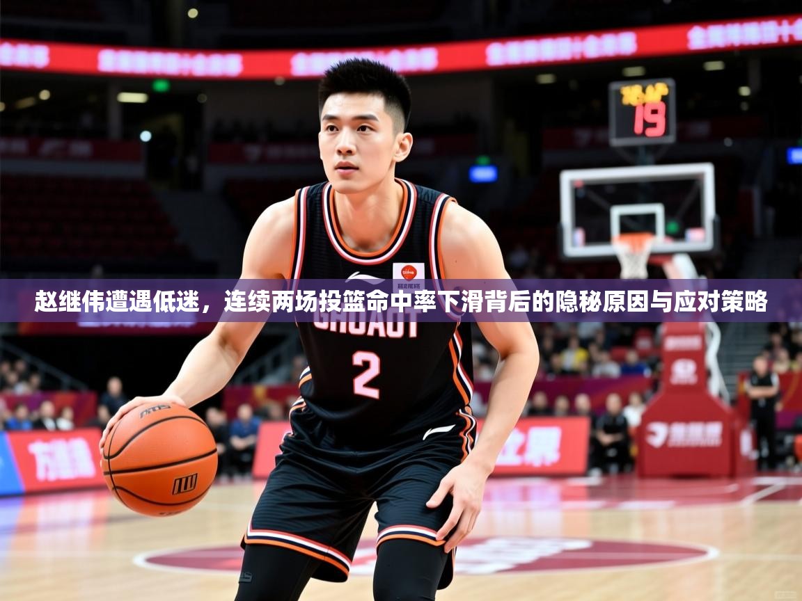 赵继伟遭遇低迷,连续两场投篮命中率下滑背后的隐秘原因与应对策略 赵继伟遭遇低迷,连续两场投篮命中率下滑背后的隐秘原因与应对策略