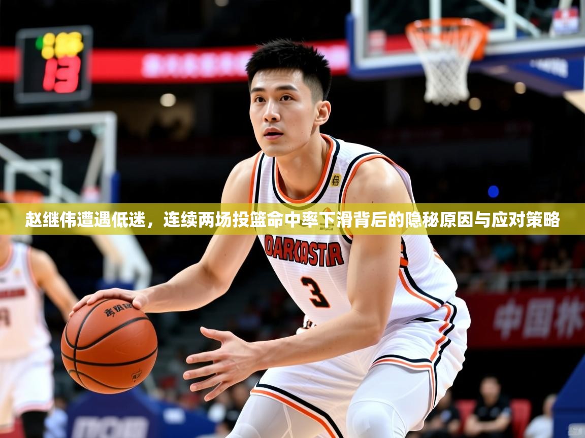赵继伟遭遇低迷,连续两场投篮命中率下滑背后的隐秘原因与应对策略 赵继伟遭遇低迷,连续两场投篮命中率下滑背后的隐秘原因与应对策略