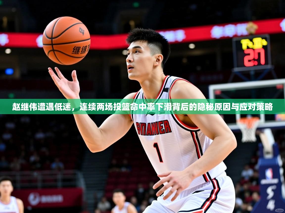 赵继伟遭遇低迷,连续两场投篮命中率下滑背后的隐秘原因与应对策略 赵继伟遭遇低迷,连续两场投篮命中率下滑背后的隐秘原因与应对策略
