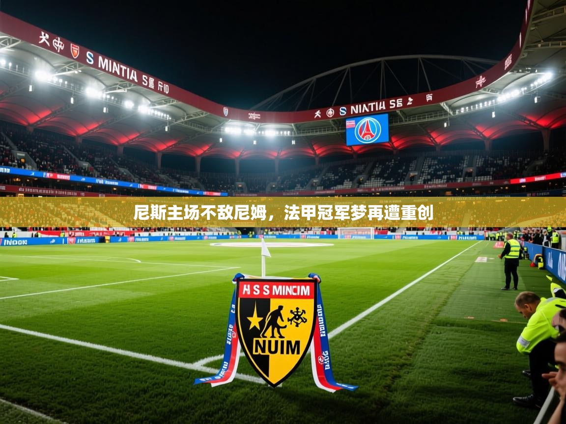 尼斯主场不敌尼姆,法甲冠军梦再遭重创 尼斯主场不敌尼姆,法甲冠军梦再遭重创