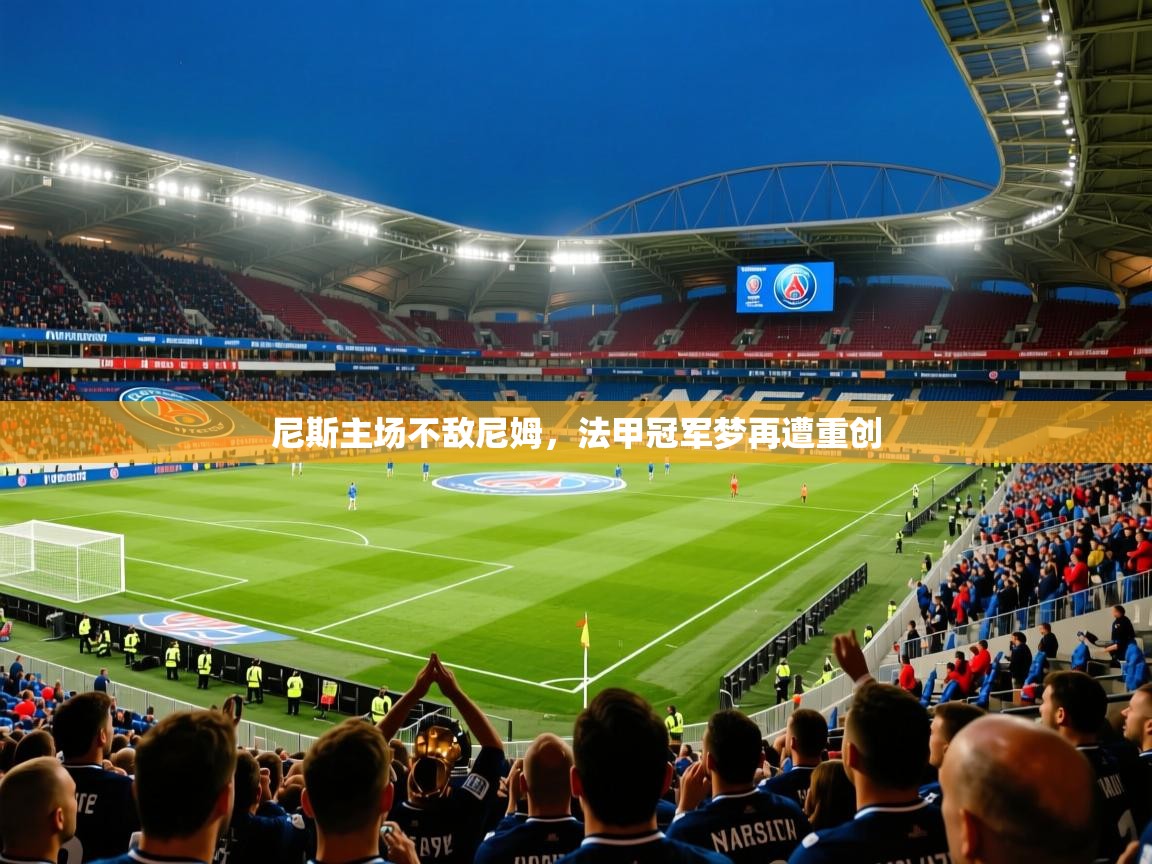 尼斯主场不敌尼姆,法甲冠军梦再遭重创 尼斯主场不敌尼姆,法甲冠军梦再遭重创