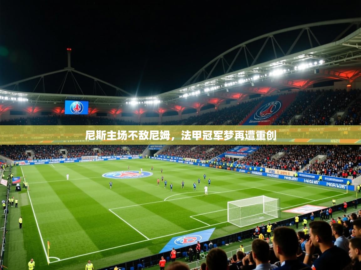 尼斯主场不敌尼姆,法甲冠军梦再遭重创 尼斯主场不敌尼姆,法甲冠军梦再遭重创