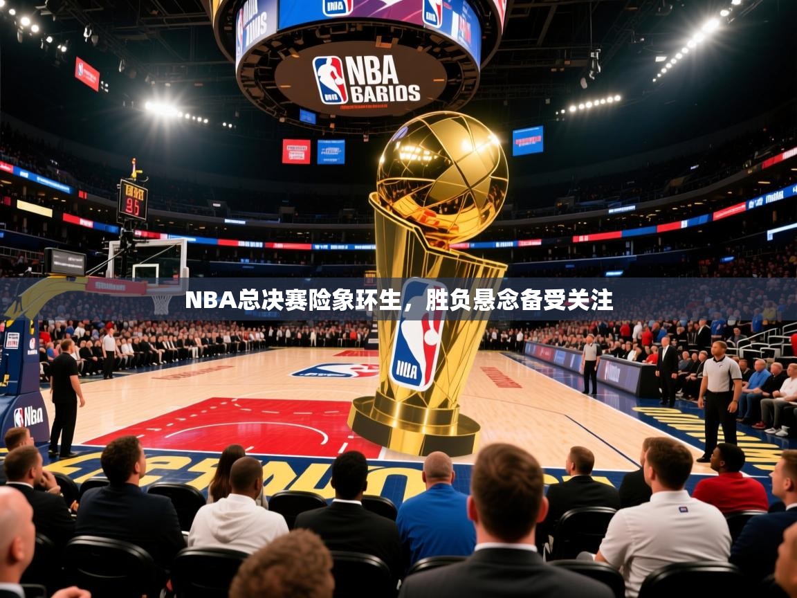 NBA总决赛险象环生,胜负悬念备受关注 NBA总决赛险象环生,胜负悬念备受关注