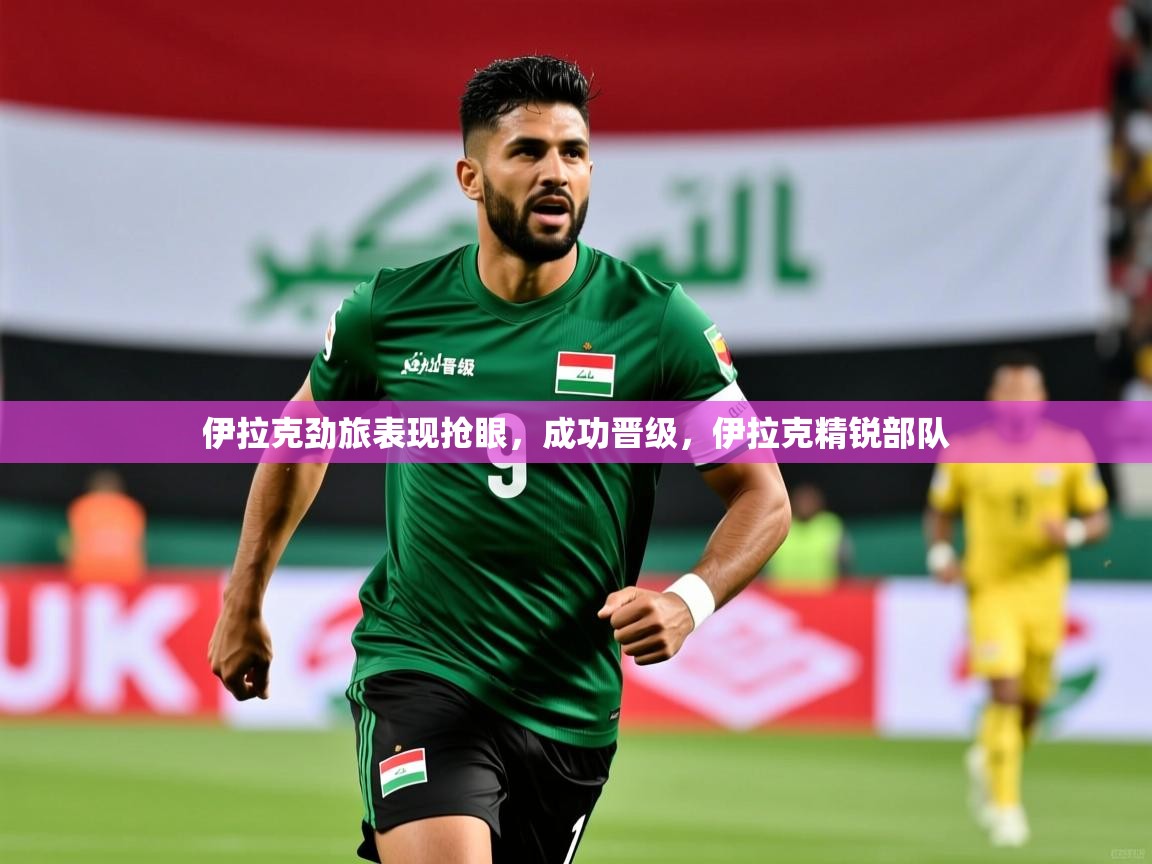 伊拉克劲旅表现抢眼,成功晋级,伊拉克精锐部队 伊拉克劲旅表现抢眼,成功晋级,伊拉克精锐部队