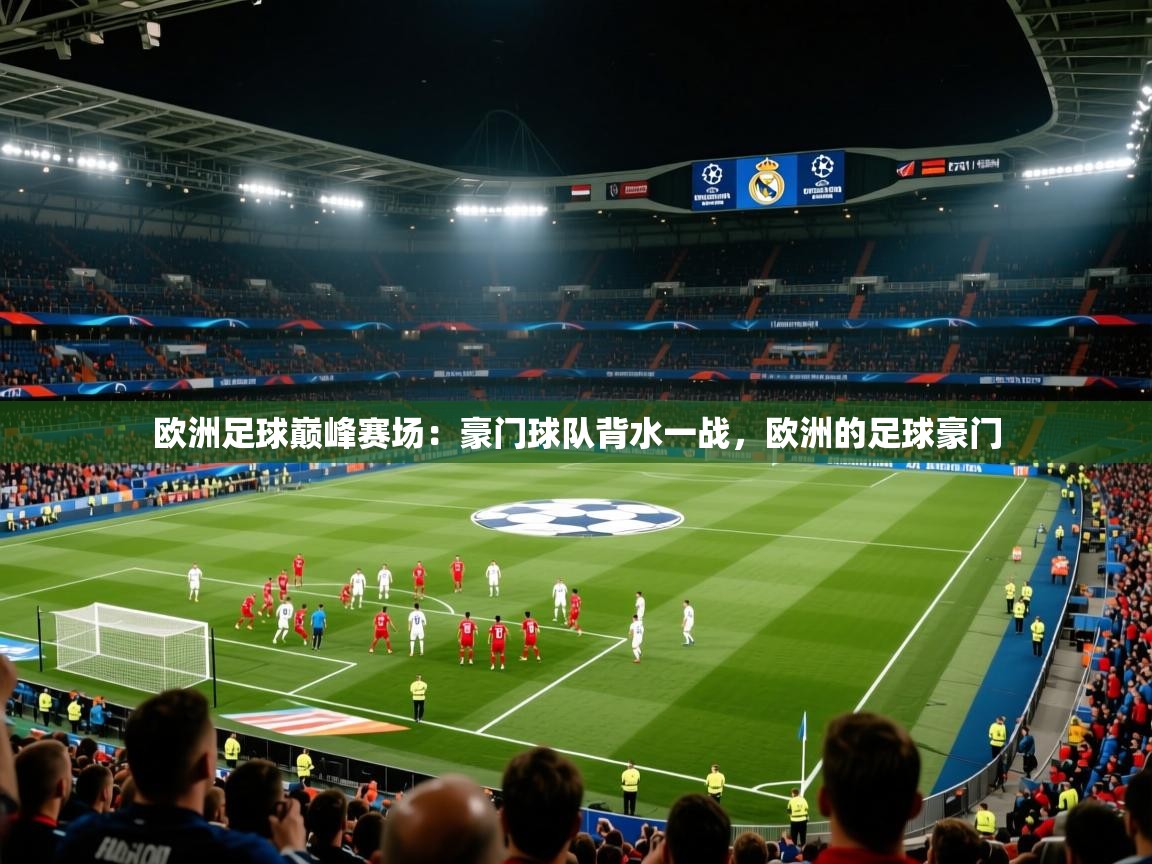 欧洲足球巅峰赛场:豪门球队背水一战,欧洲的足球豪门 欧洲足球巅峰赛场:豪门球队背水一战,欧洲的足球豪门