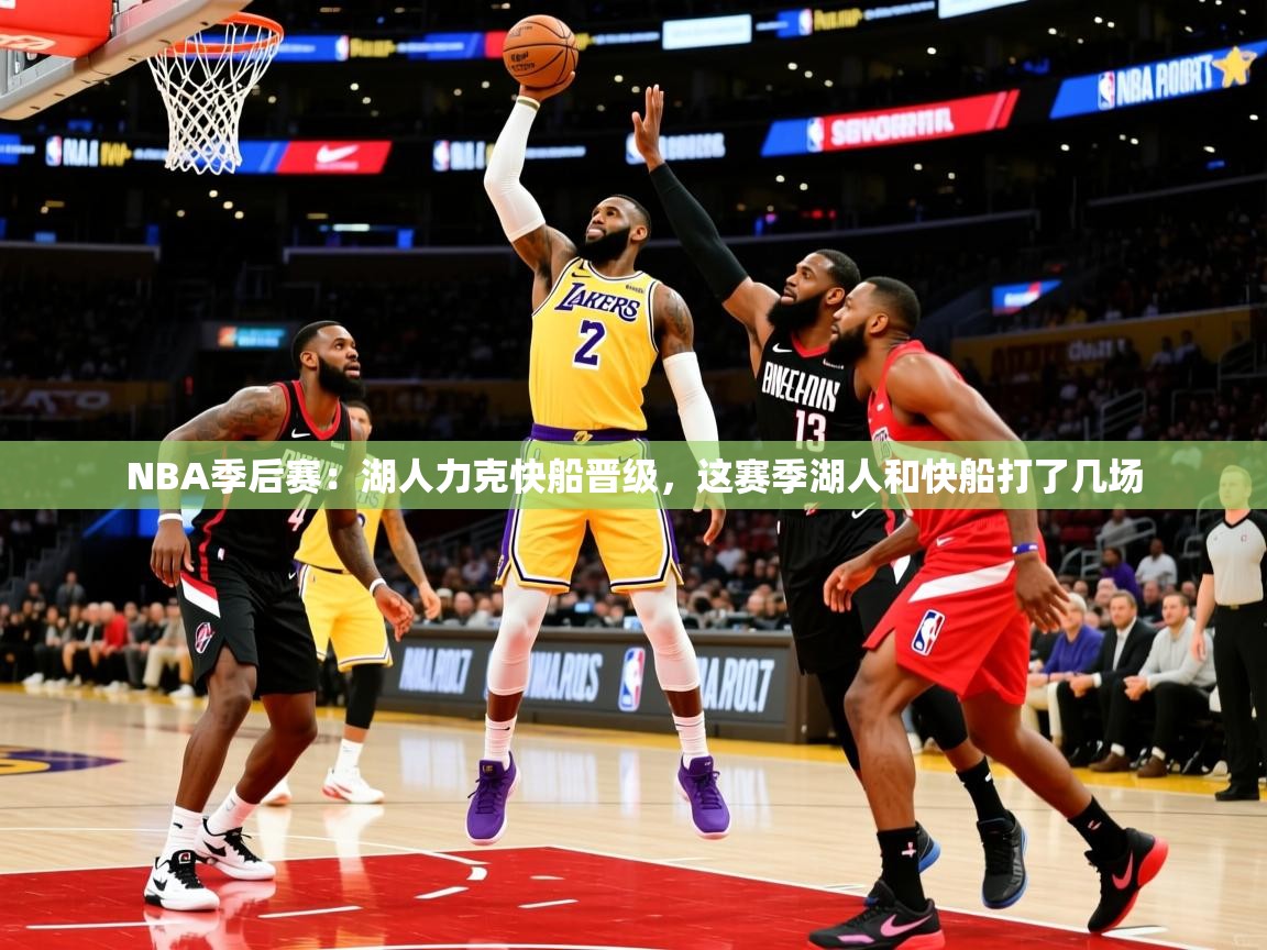 NBA季后赛:湖人力克快船晋级,这赛季湖人和快船打了几场 NBA季后赛:湖人力克快船晋级,这赛季湖人和快船打了几场