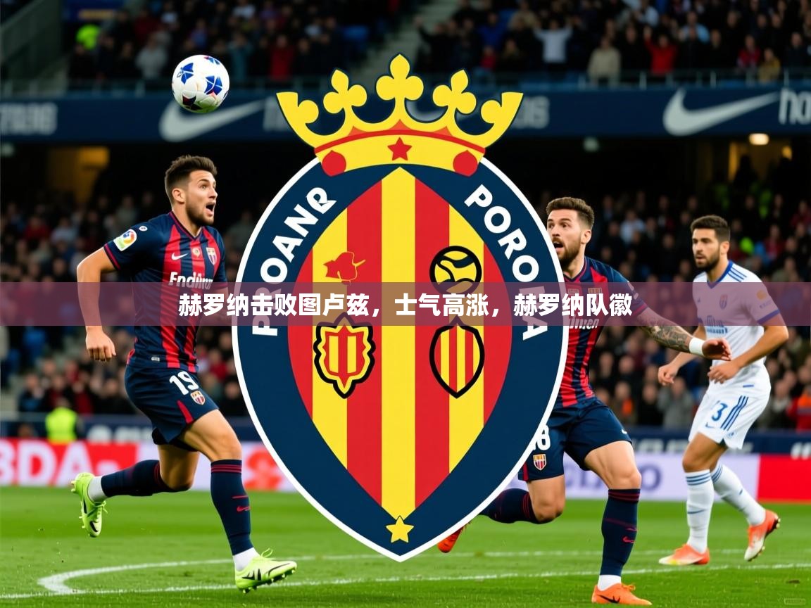 赫罗纳击败图卢兹,士气高涨,赫罗纳队徽 赫罗纳击败图卢兹,士气高涨,赫罗纳队徽