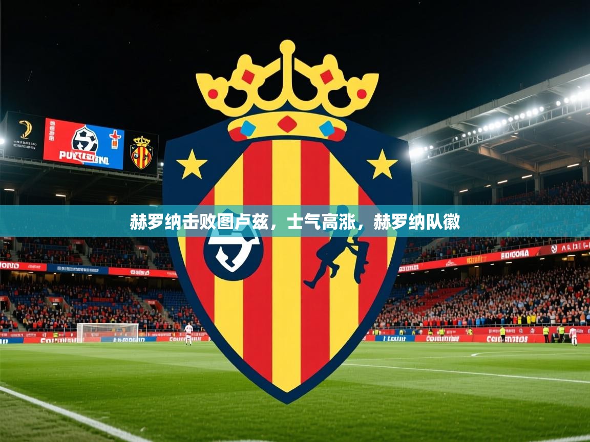 赫罗纳击败图卢兹,士气高涨,赫罗纳队徽 赫罗纳击败图卢兹,士气高涨,赫罗纳队徽
