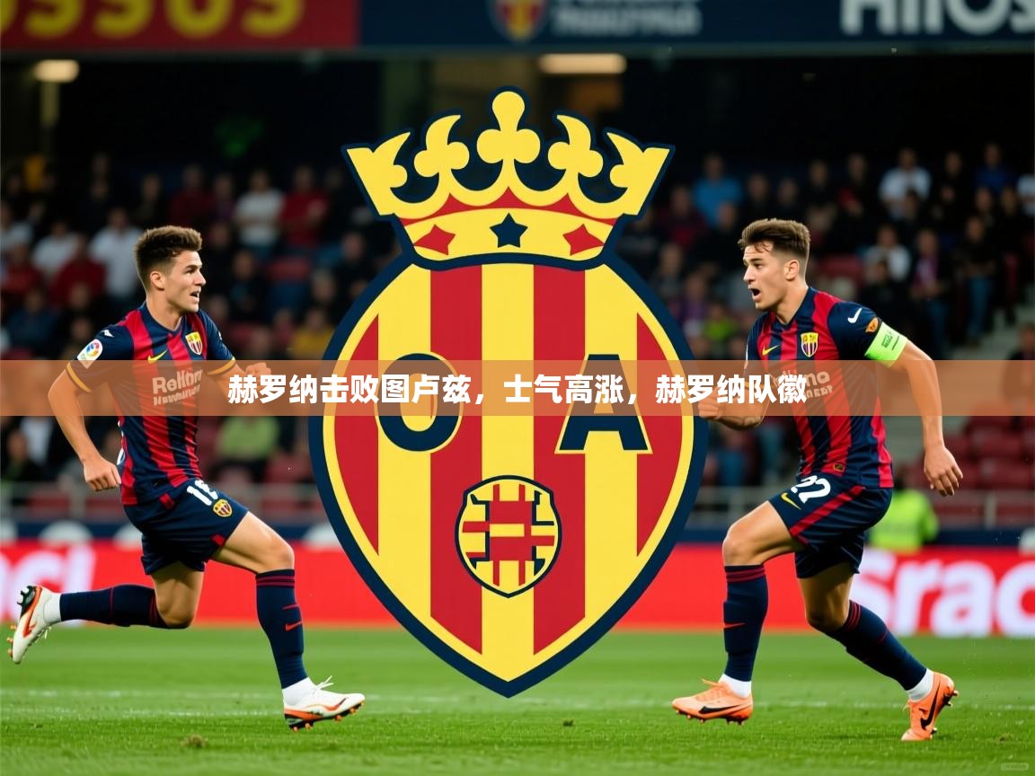 赫罗纳击败图卢兹,士气高涨,赫罗纳队徽 赫罗纳击败图卢兹,士气高涨,赫罗纳队徽