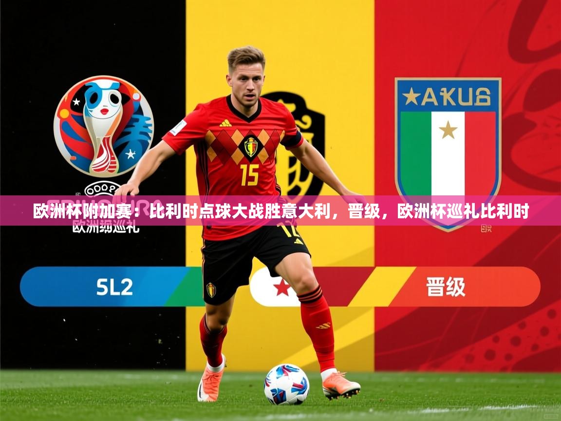 欧洲杯附加赛：比利时点球大战胜意大利，晋级，欧洲杯巡礼比利时