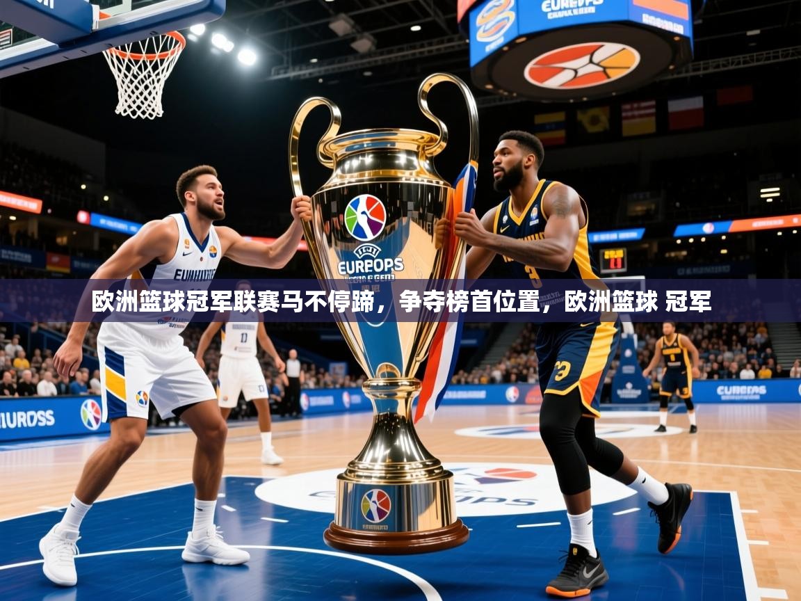 欧洲篮球冠军联赛马不停蹄，争夺榜首位置，欧洲篮球 冠军