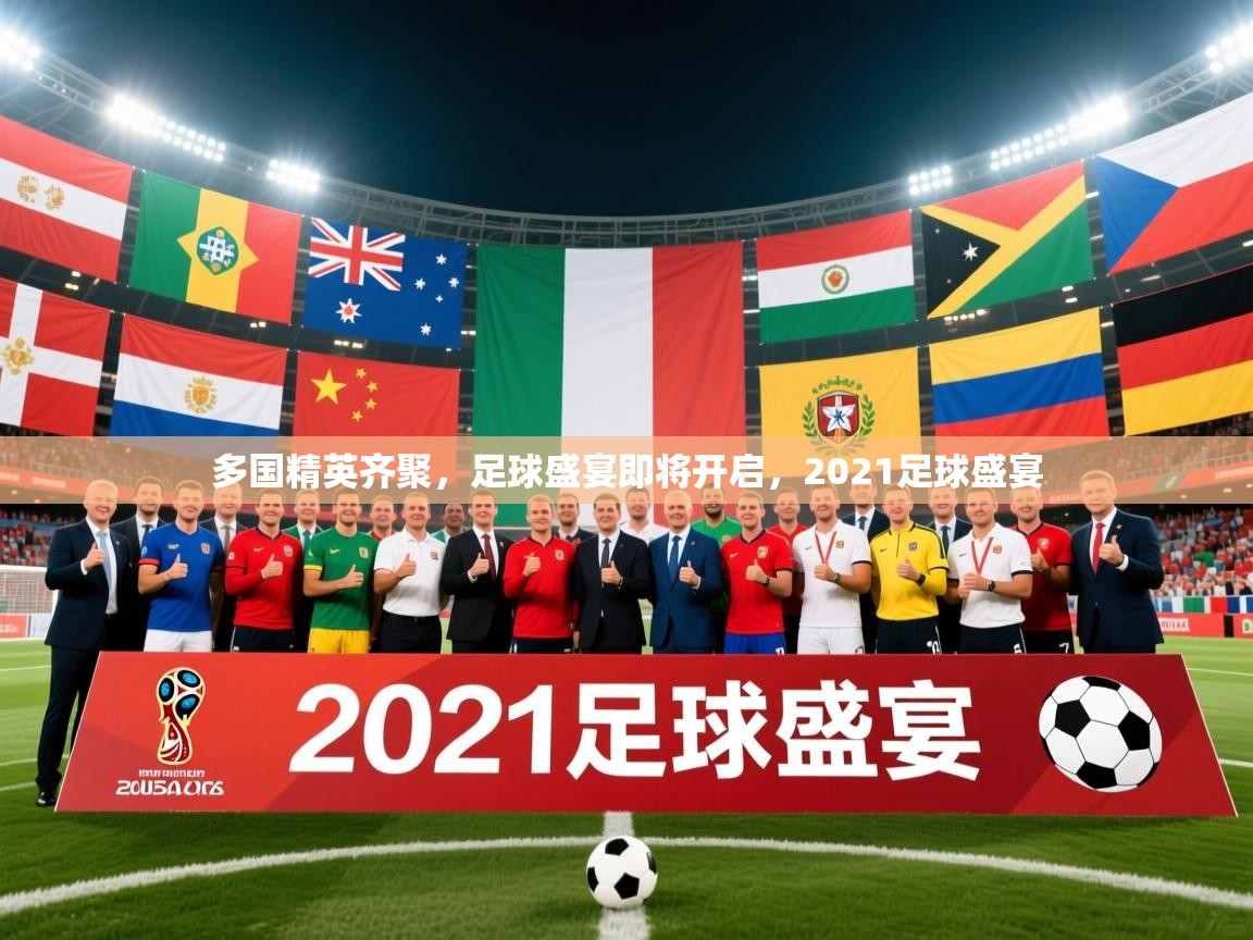 多国精英齐聚,足球盛宴即将开启,2021足球盛宴 多国精英齐聚,足球盛宴即将开启,2021足球盛宴