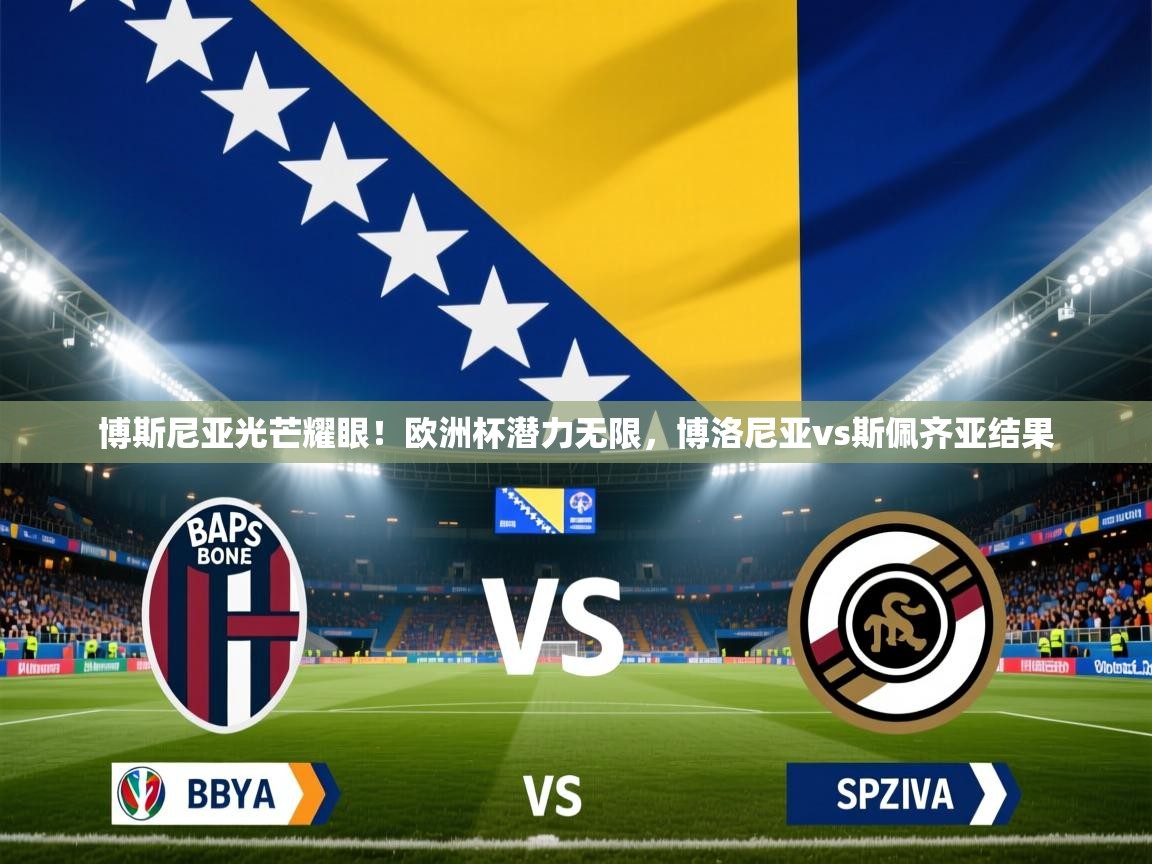 博斯尼亚光芒耀眼！欧洲杯潜力无限，博洛尼亚vs斯佩齐亚结果