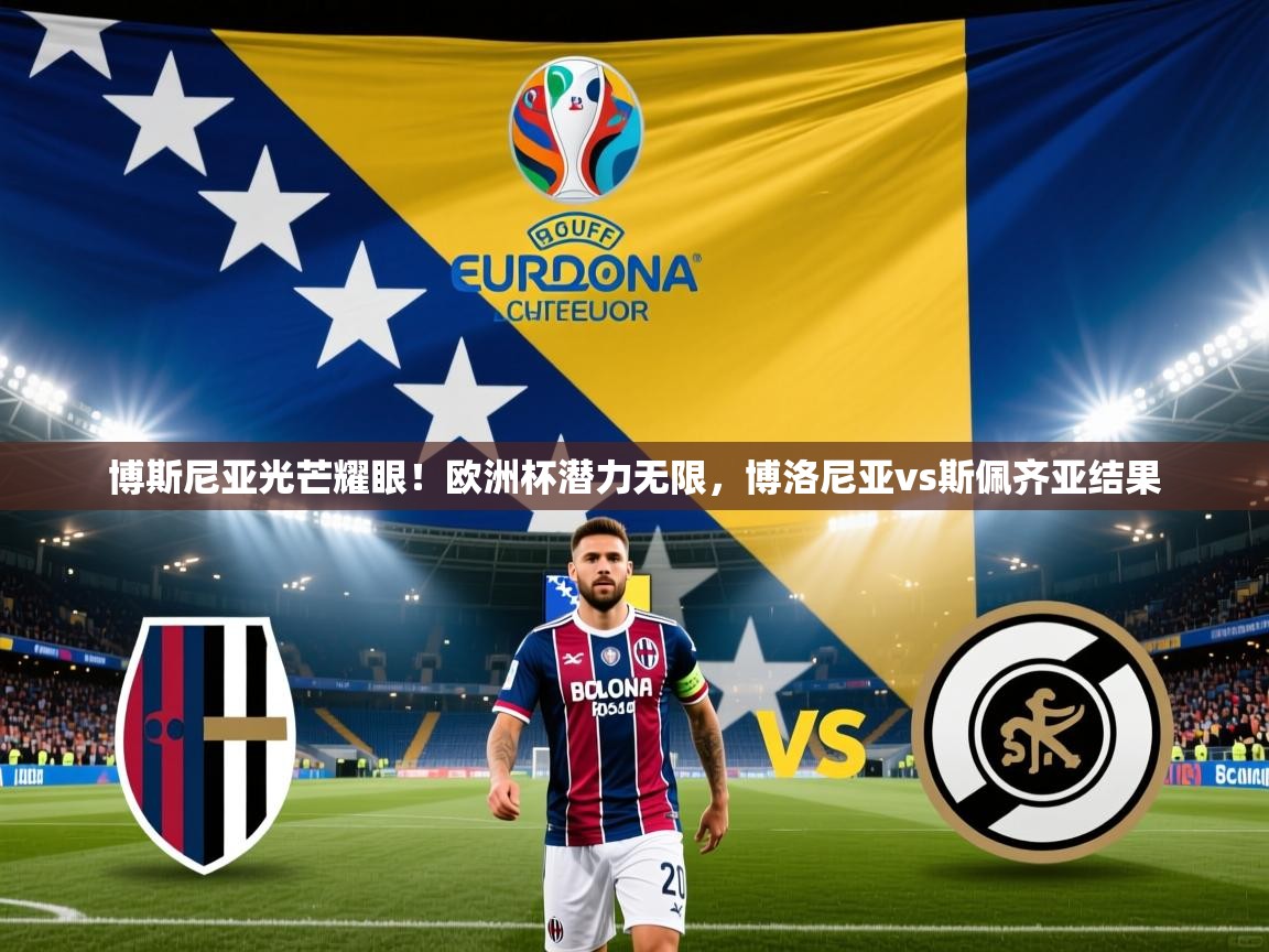 博斯尼亚光芒耀眼！欧洲杯潜力无限，博洛尼亚vs斯佩齐亚结果
