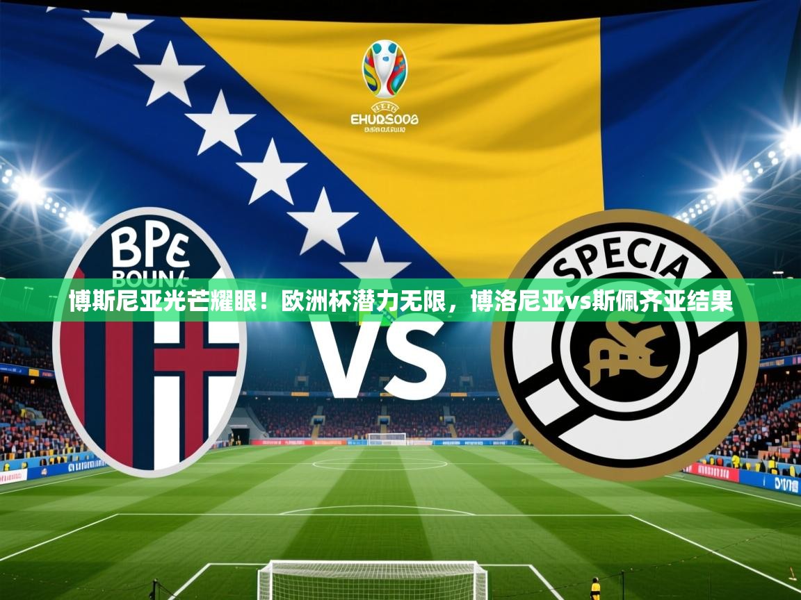 博斯尼亚光芒耀眼！欧洲杯潜力无限，博洛尼亚vs斯佩齐亚结果
