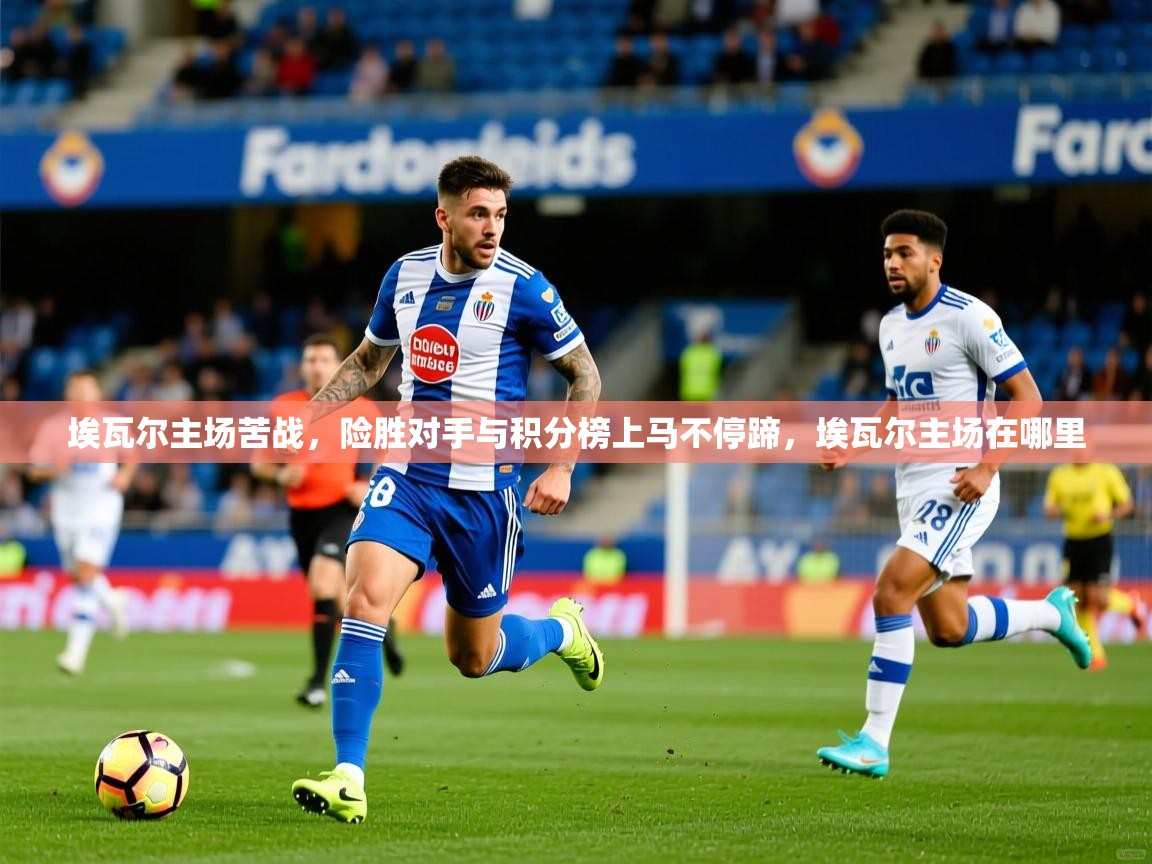 埃瓦尔主场苦战,险胜对手与积分榜上马不停蹄,埃瓦尔主场在哪里 埃瓦尔主场苦战,险胜对手与积分榜上马不停蹄,埃瓦尔主场在哪里