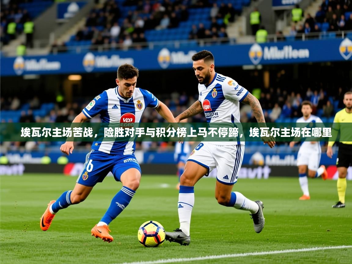埃瓦尔主场苦战,险胜对手与积分榜上马不停蹄,埃瓦尔主场在哪里 埃瓦尔主场苦战,险胜对手与积分榜上马不停蹄,埃瓦尔主场在哪里