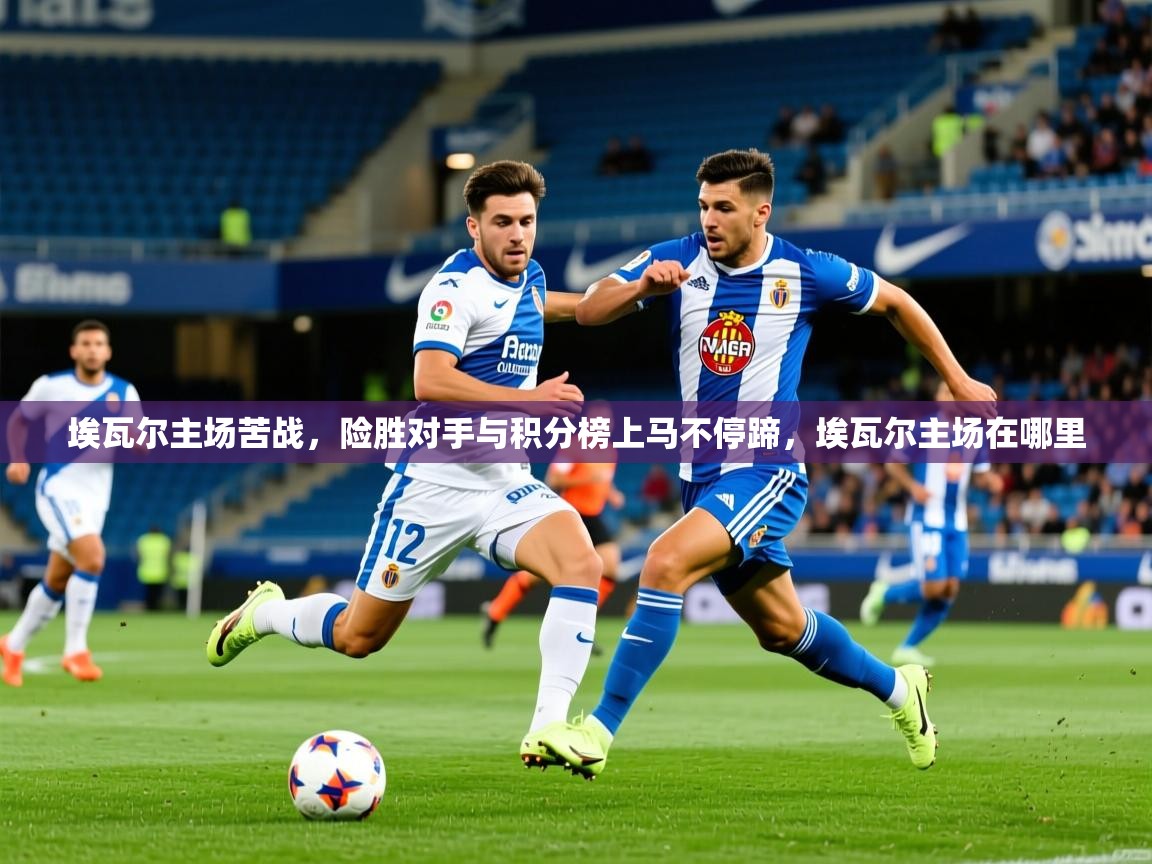 埃瓦尔主场苦战,险胜对手与积分榜上马不停蹄,埃瓦尔主场在哪里 埃瓦尔主场苦战,险胜对手与积分榜上马不停蹄,埃瓦尔主场在哪里