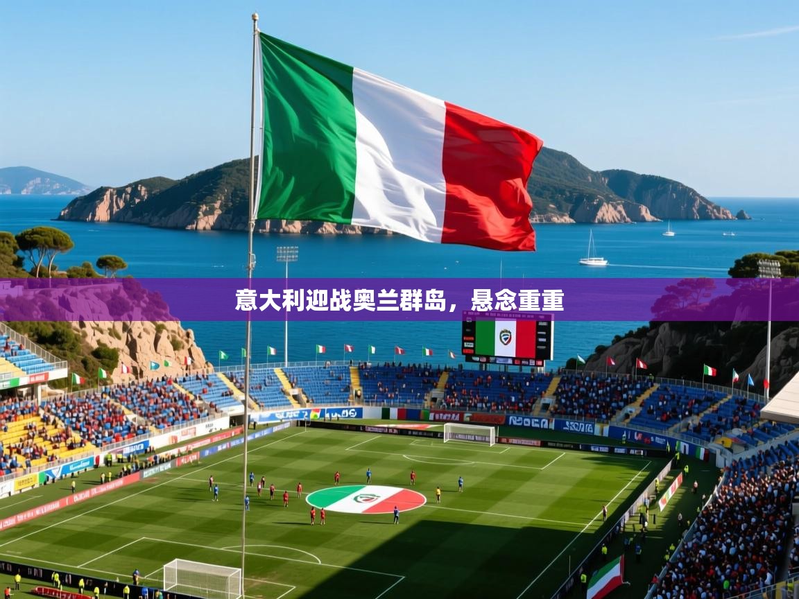 意大利迎战奥兰群岛,悬念重重 意大利迎战奥兰群岛,悬念重重