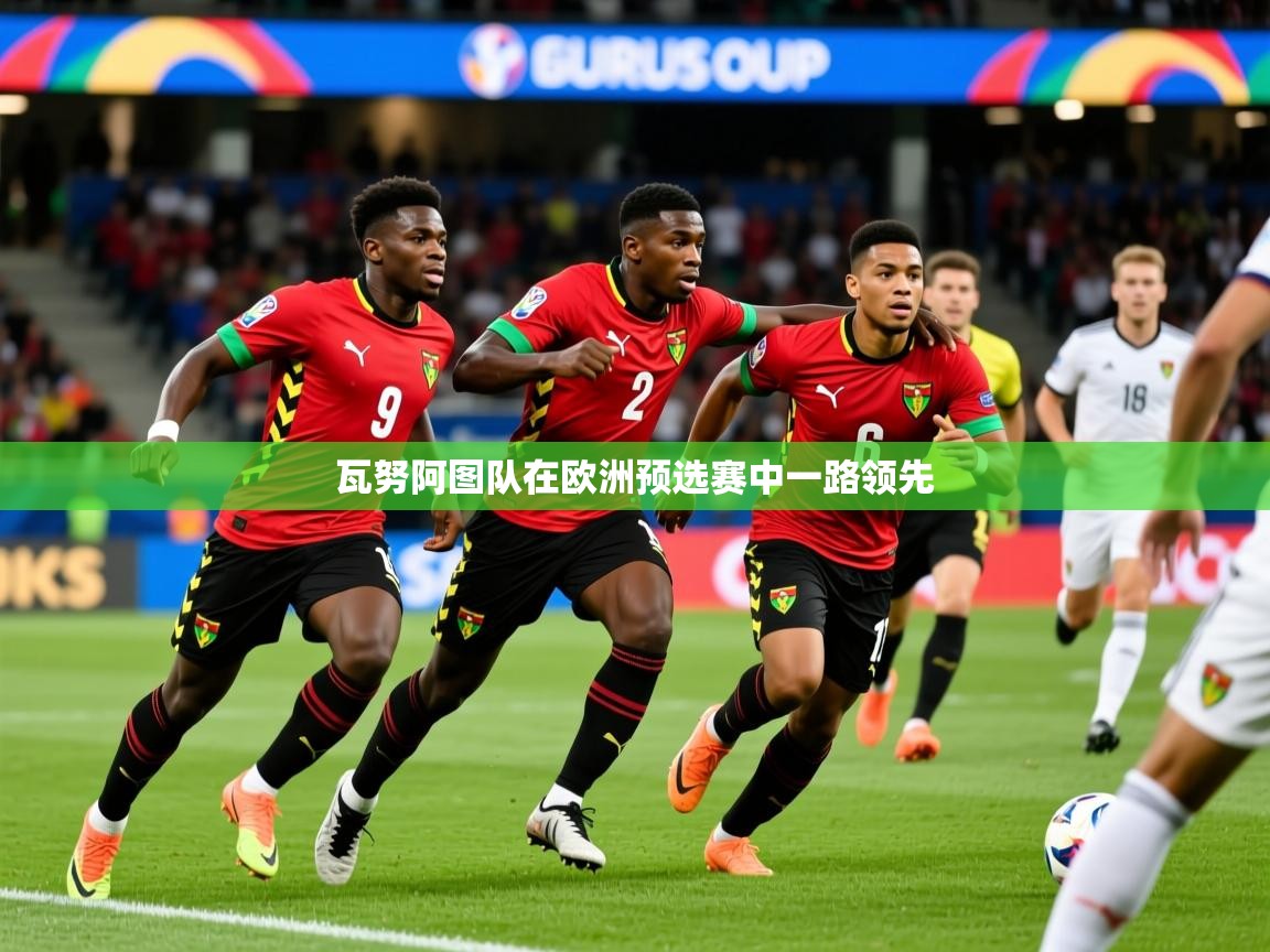 瓦努阿图队在欧洲预选赛中一路领先