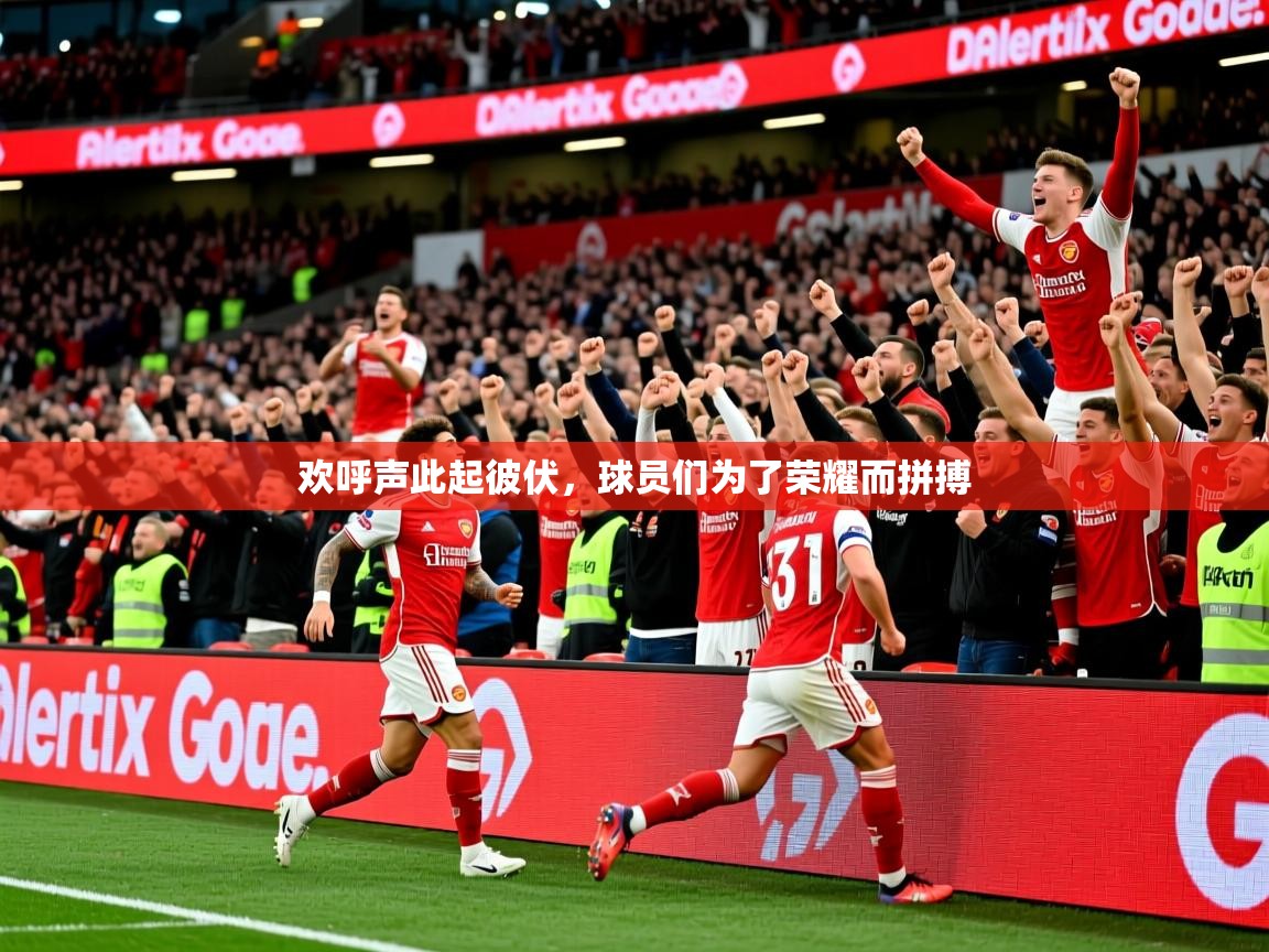 欢呼声此起彼伏，球员们为了荣耀而拼搏