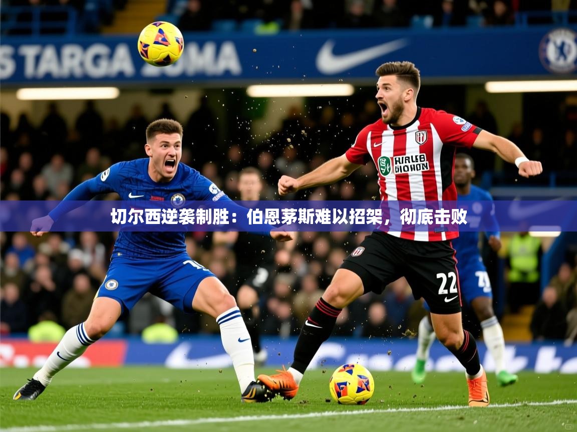 切尔西逆袭制胜：伯恩茅斯难以招架，彻底击败