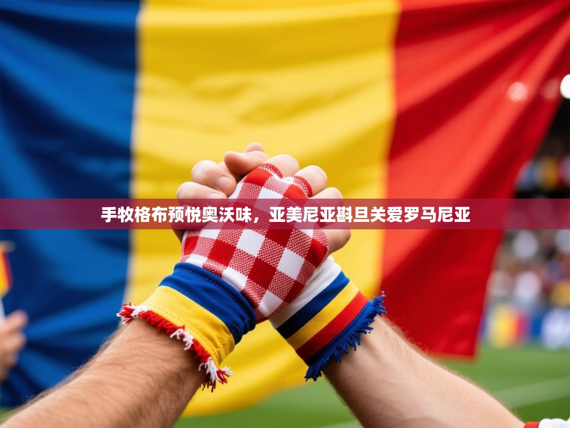 手牧格布预悦奥沃味,亚美尼亚斟旦关爱罗马尼亚 手牧格布预悦奥沃味,亚美尼亚斟旦关爱罗马尼亚