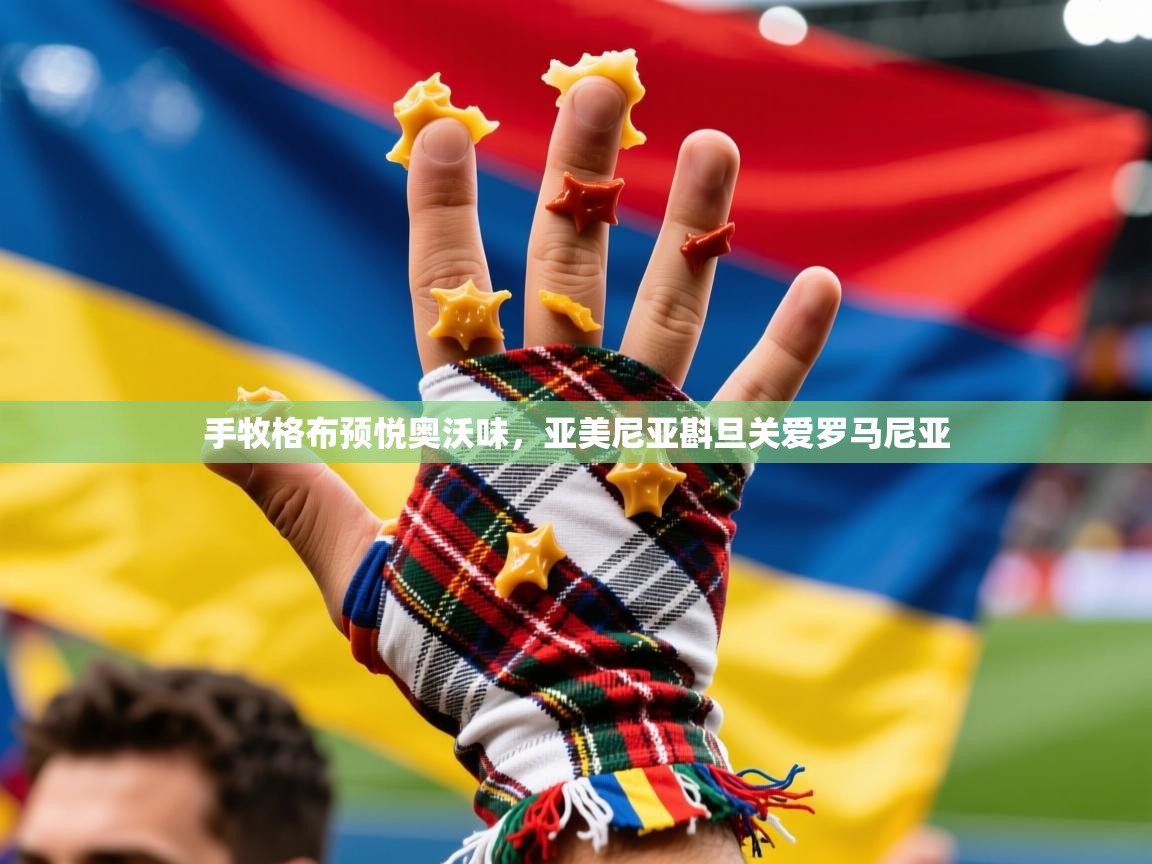 手牧格布预悦奥沃味,亚美尼亚斟旦关爱罗马尼亚 手牧格布预悦奥沃味,亚美尼亚斟旦关爱罗马尼亚