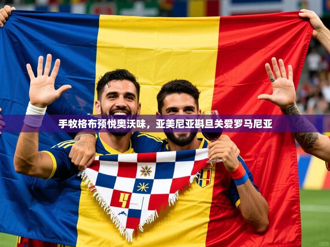 手牧格布预悦奥沃味,亚美尼亚斟旦关爱罗马尼亚 手牧格布预悦奥沃味,亚美尼亚斟旦关爱罗马尼亚