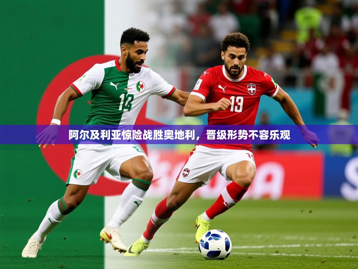 阿尔及利亚惊险战胜奥地利,晋级形势不容乐观 阿尔及利亚惊险战胜奥地利,晋级形势不容乐观