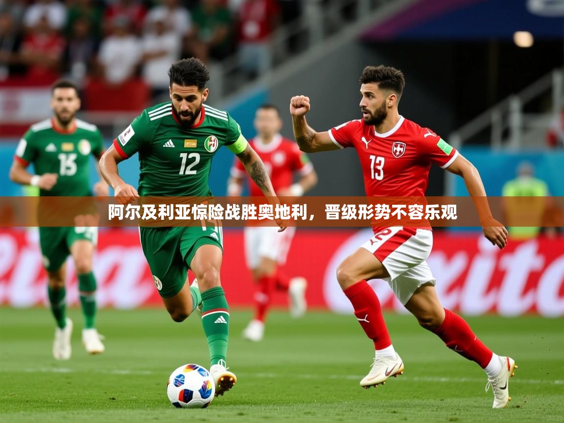 阿尔及利亚惊险战胜奥地利,晋级形势不容乐观 阿尔及利亚惊险战胜奥地利,晋级形势不容乐观