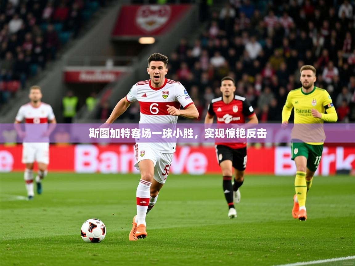 斯图加特客场一球小胜,实现惊艳反击 斯图加特客场一球小胜,实现惊艳反击