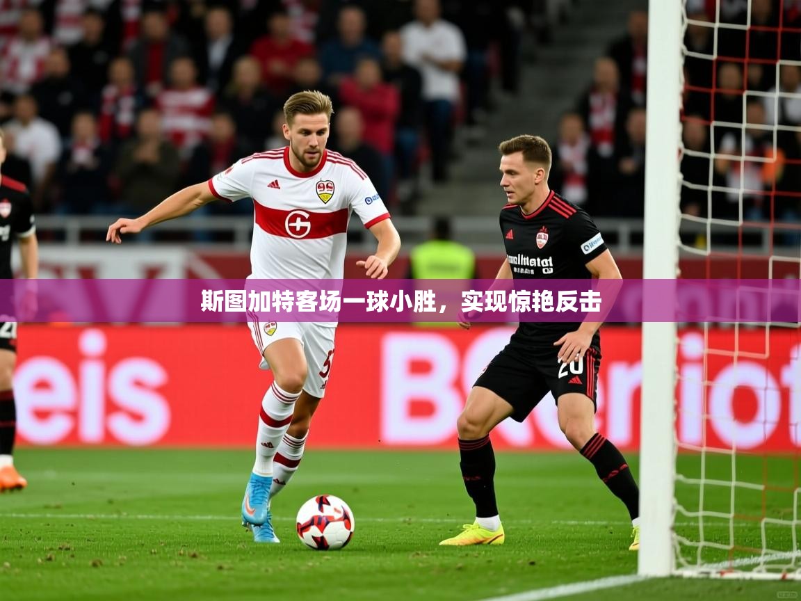 斯图加特客场一球小胜,实现惊艳反击 斯图加特客场一球小胜,实现惊艳反击