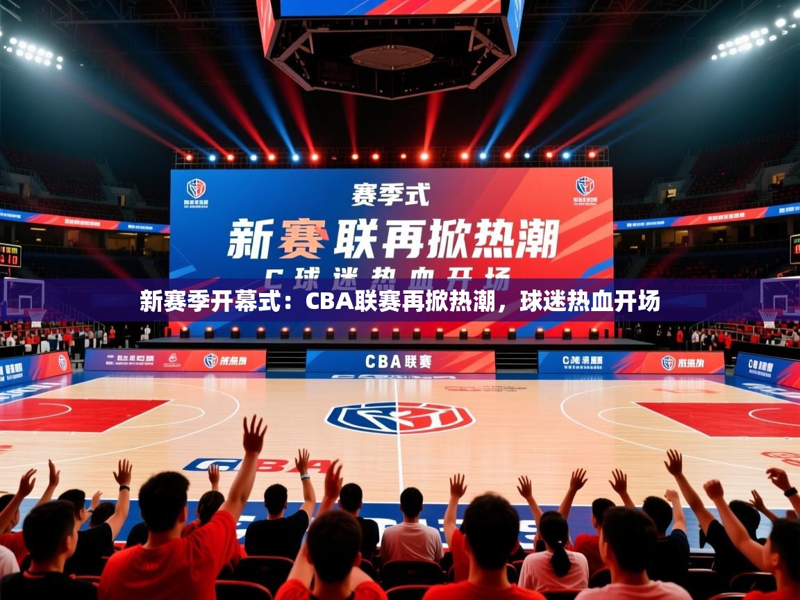 新赛季开幕式：CBA联赛再掀热潮，球迷热血开场