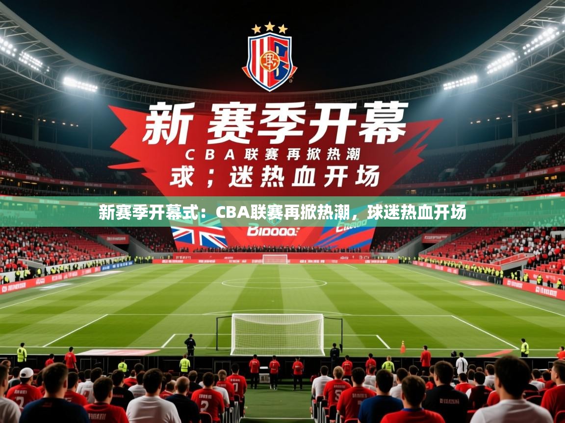 新赛季开幕式：CBA联赛再掀热潮，球迷热血开场