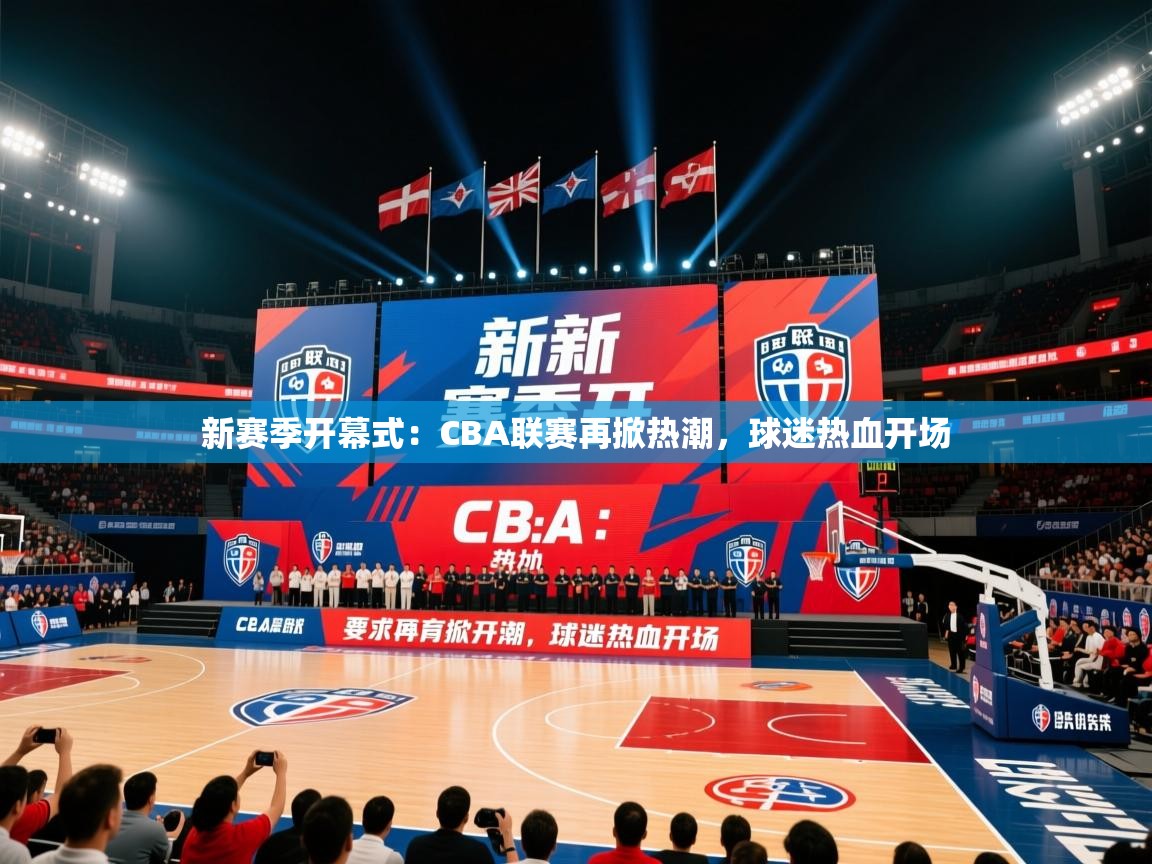 新赛季开幕式：CBA联赛再掀热潮，球迷热血开场