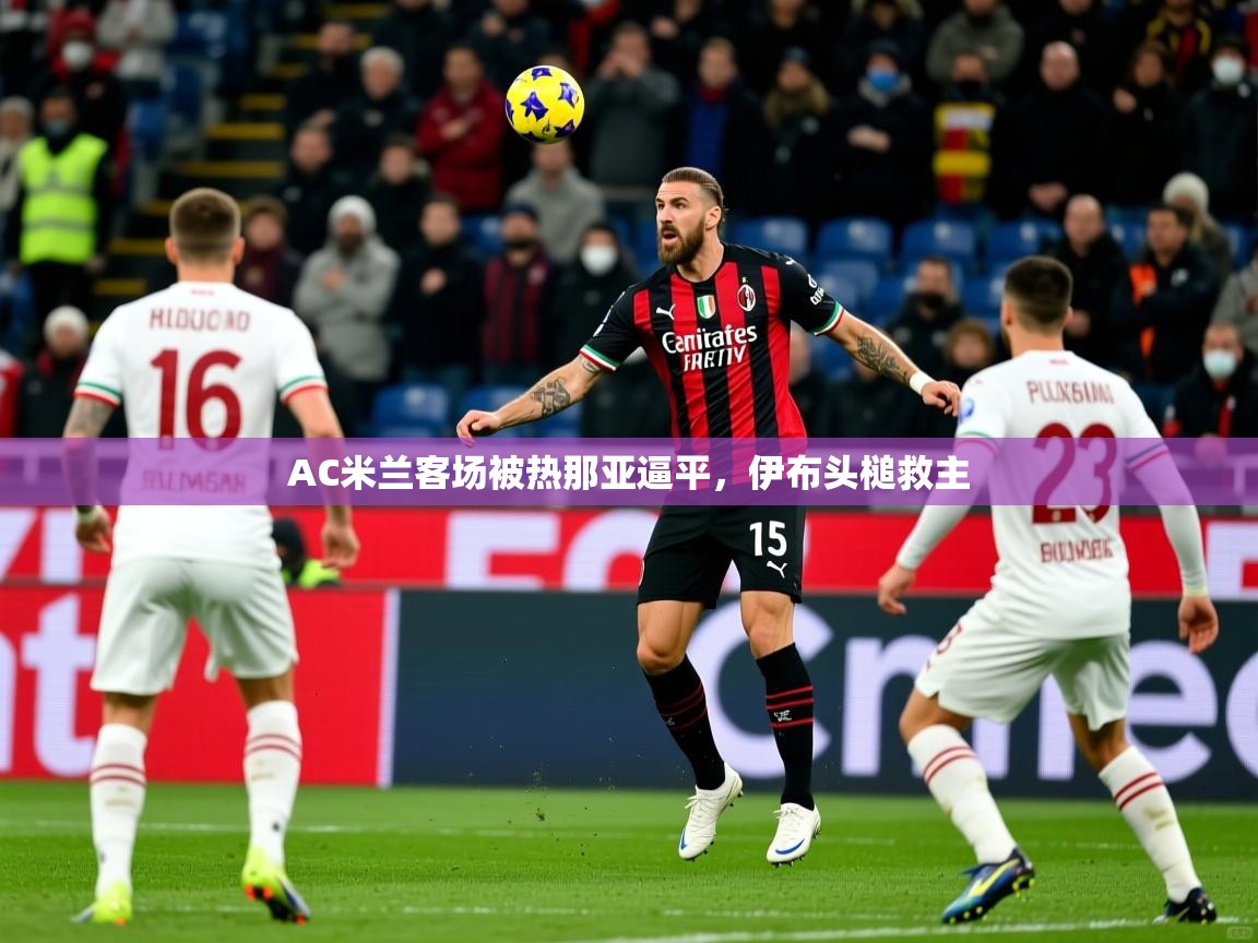 AC米兰客场被热那亚逼平，伊布头槌救主