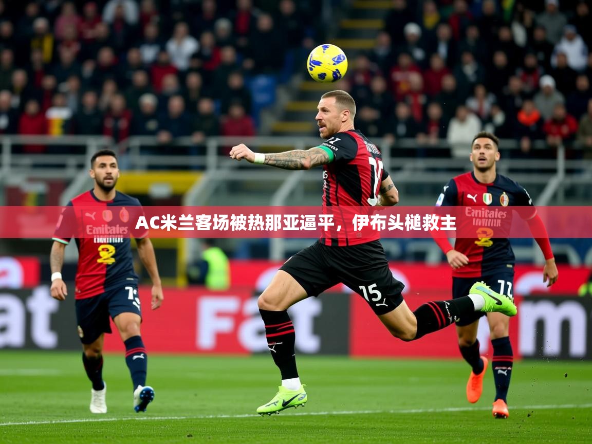 AC米兰客场被热那亚逼平，伊布头槌救主
