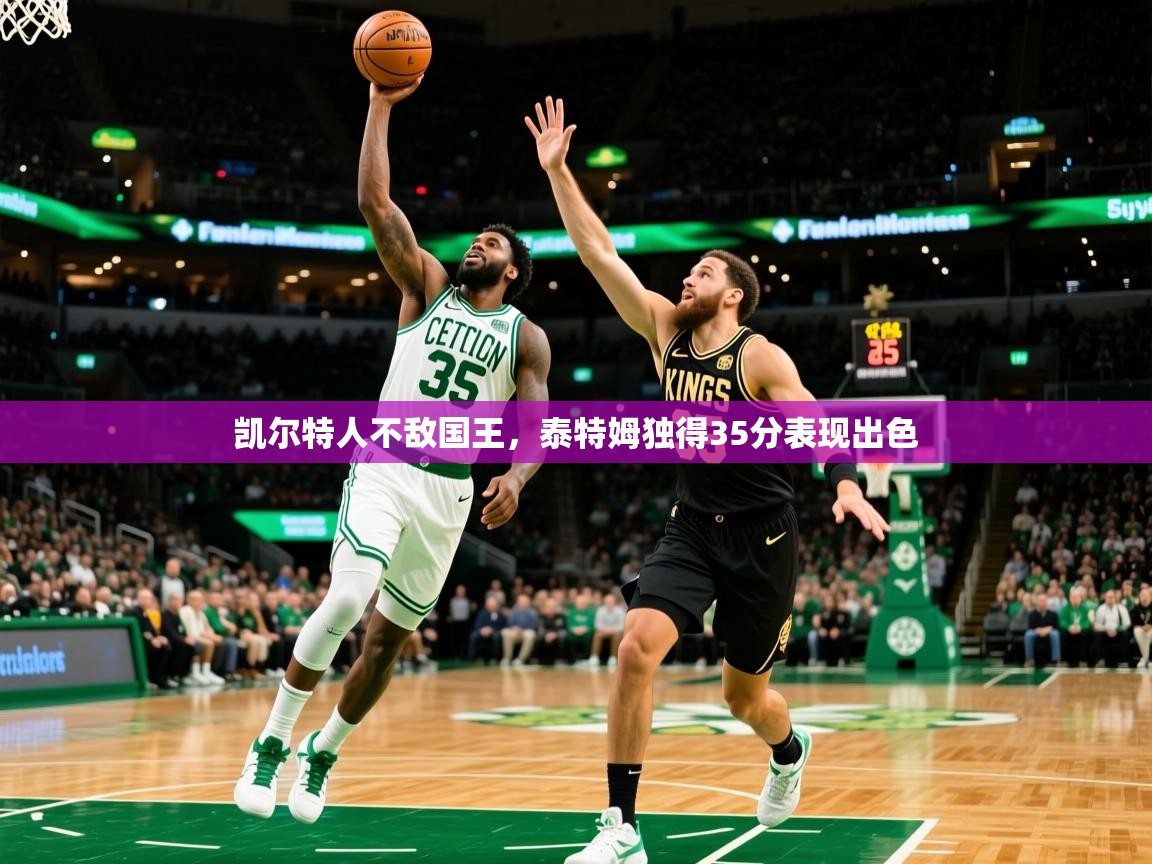 凯尔特人不敌国王，泰特姆独得35分表现出色