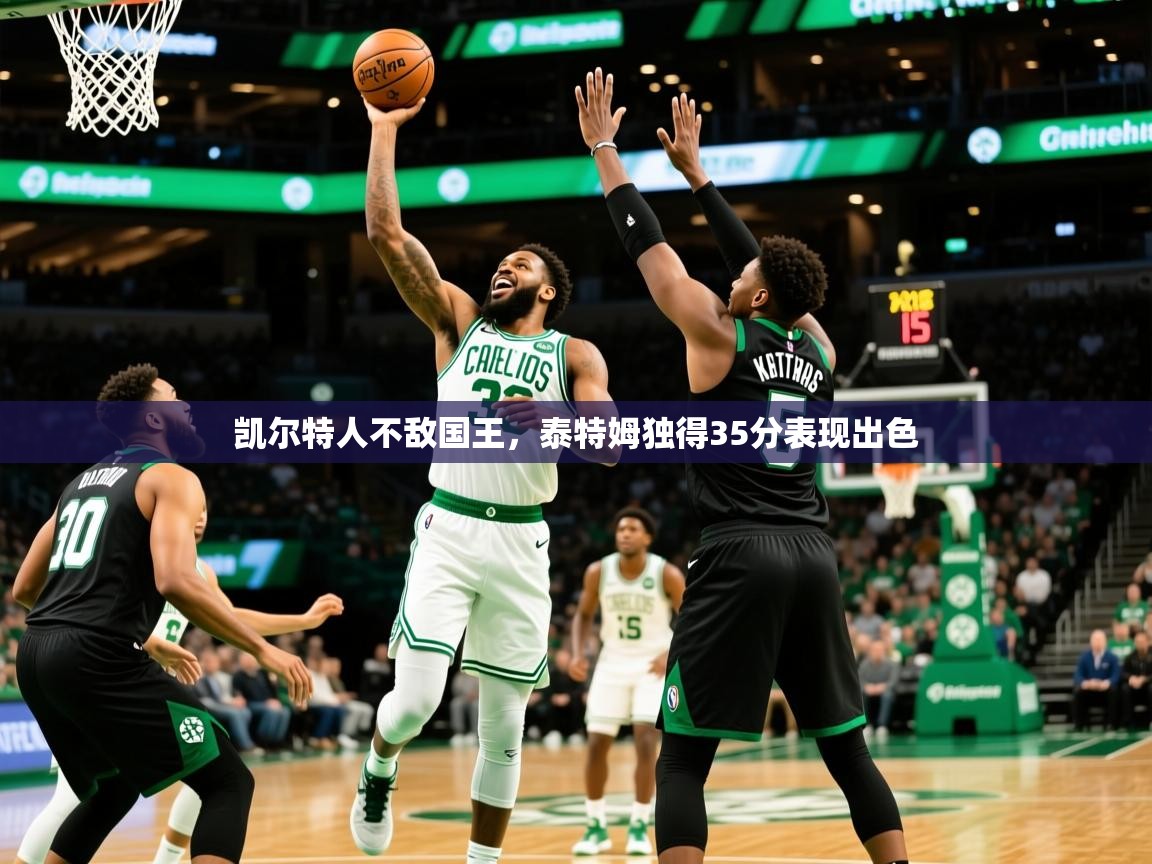 凯尔特人不敌国王，泰特姆独得35分表现出色