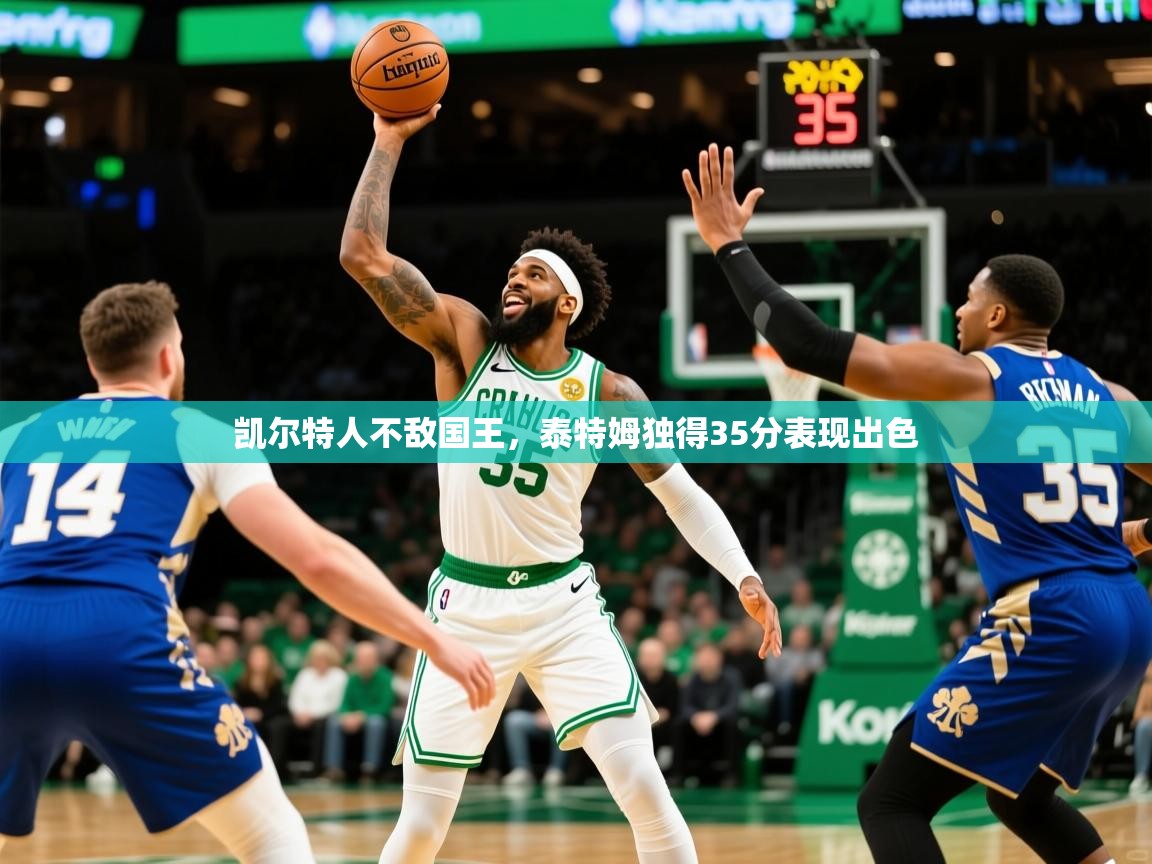 凯尔特人不敌国王，泰特姆独得35分表现出色