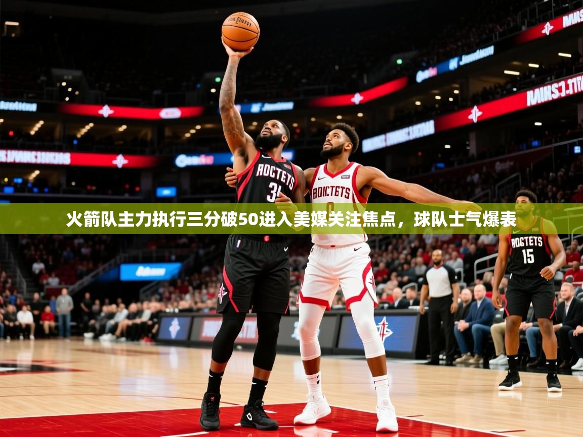 火箭队主力执行三分破50进入美媒关注焦点，球队士气爆表