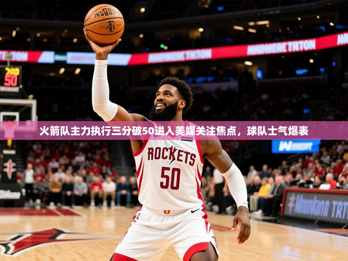 火箭队主力执行三分破50进入美媒关注焦点，球队士气爆表