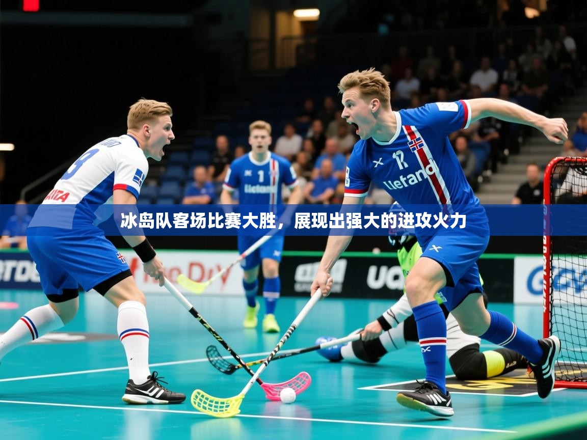冰岛队客场比赛大胜，展现出强大的进攻火力