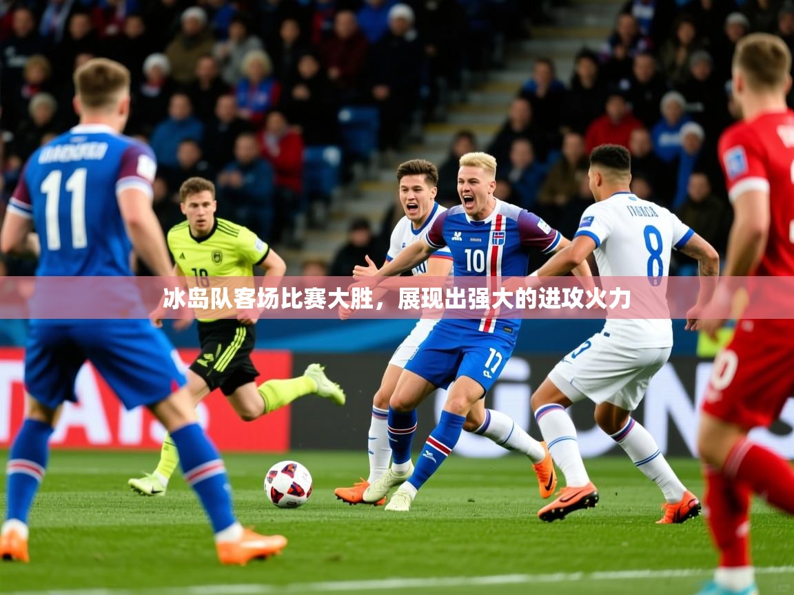 冰岛队客场比赛大胜，展现出强大的进攻火力
