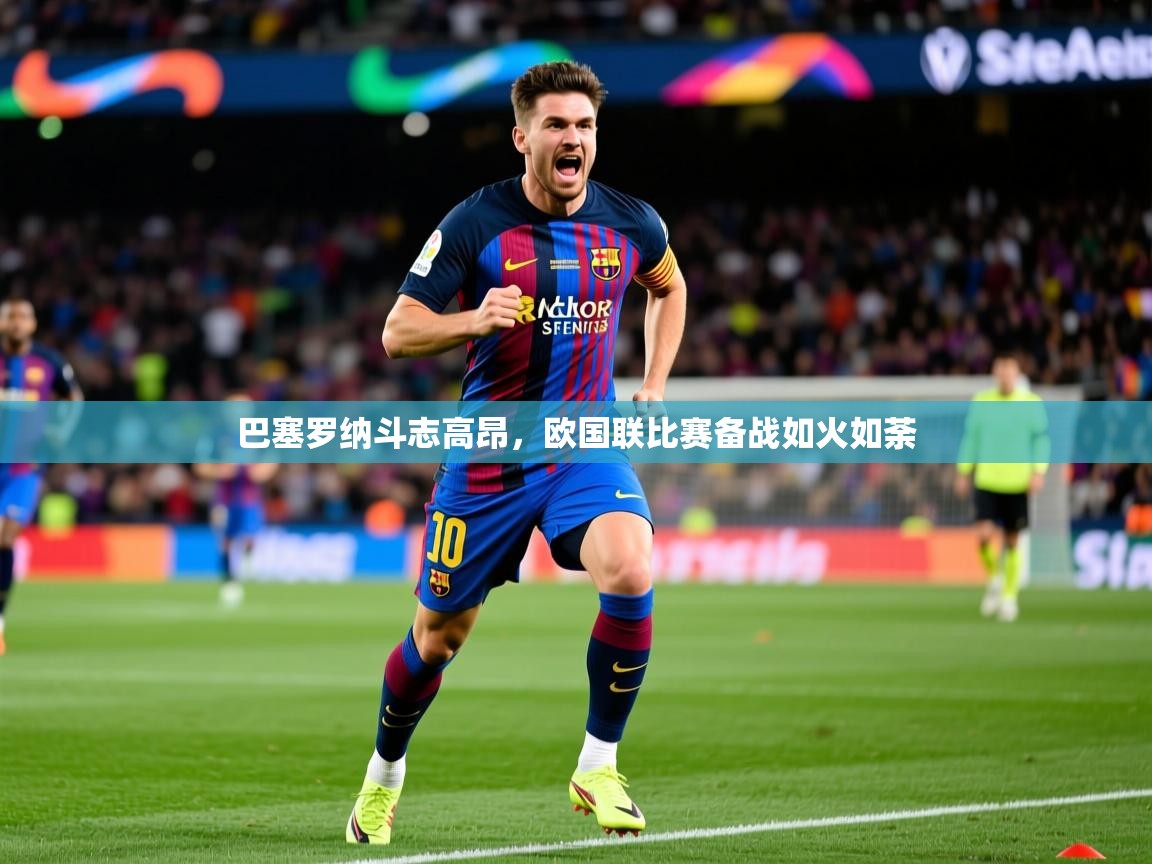 巴塞罗纳斗志高昂，欧国联比赛备战如火如荼