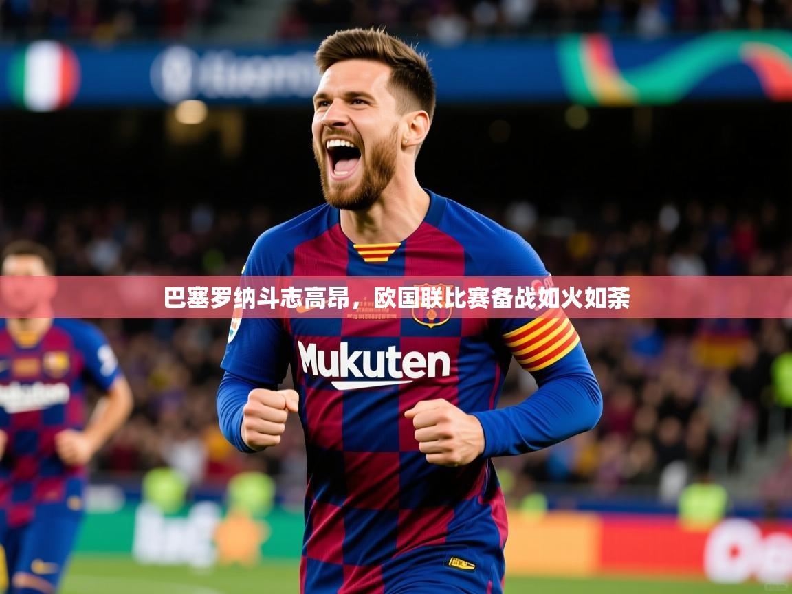 巴塞罗纳斗志高昂，欧国联比赛备战如火如荼