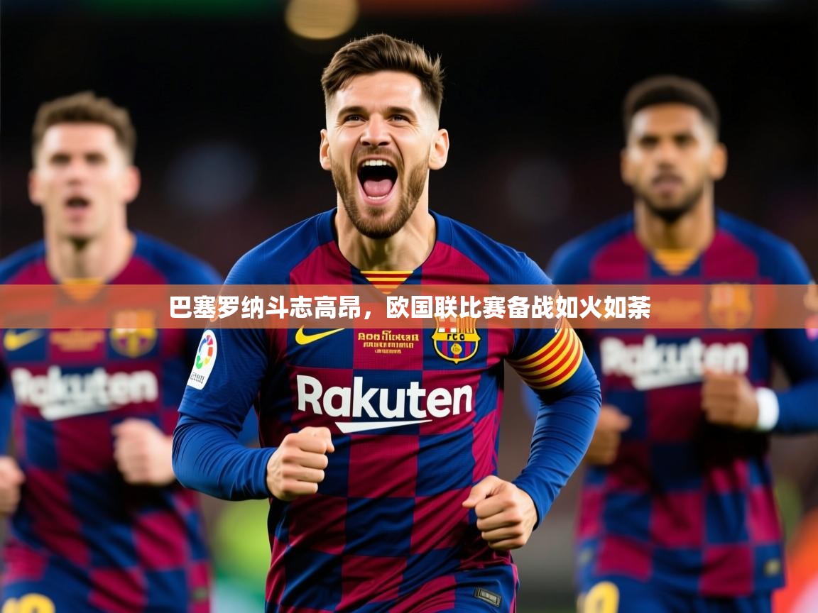 巴塞罗纳斗志高昂，欧国联比赛备战如火如荼